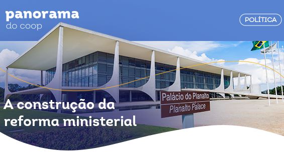 PANORMA DO COOP: Boletim traz análise política sobre a reforma ministerial 