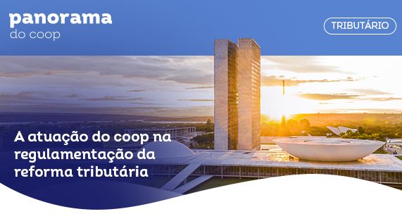 PANORAMA DO COOP: Boletim destaca trabalho do Sistema OCB na regulamentação da reforma tributária