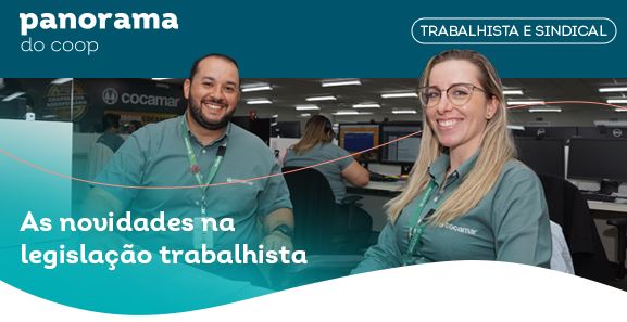 PANORAMA DO COOP: Boletim traz análise sobre as novidades na legislação trabalhista e os impactos nas cooperativas
