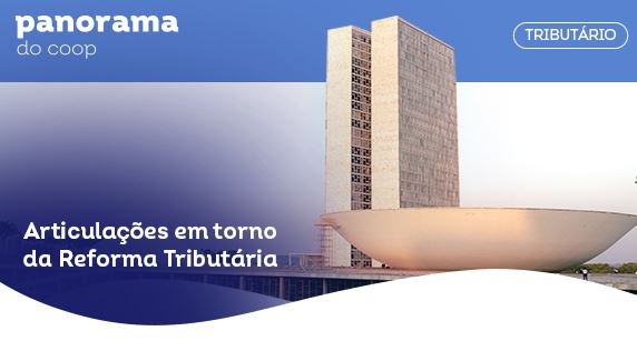 PANORAMA DO COOP: Boletim destaca articulação em torno da reforma tributária